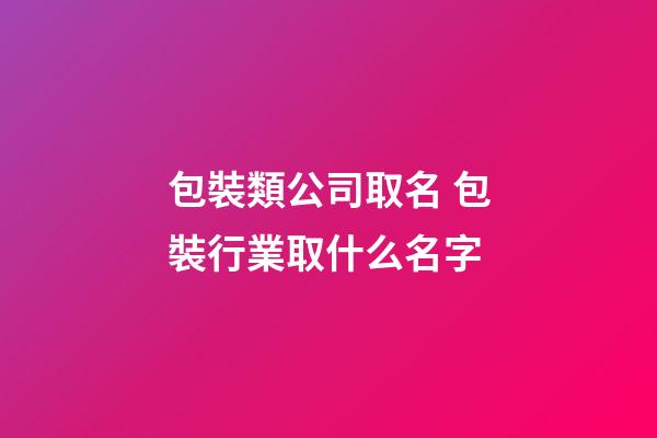 包裝類公司取名 包裝行業取什么名字-第1張-公司起名-玄機派